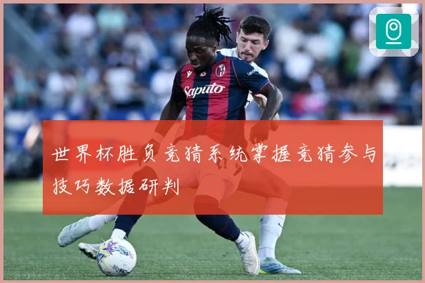 世界杯胜负竞猜系统掌握竞猜参与技巧数据研判
