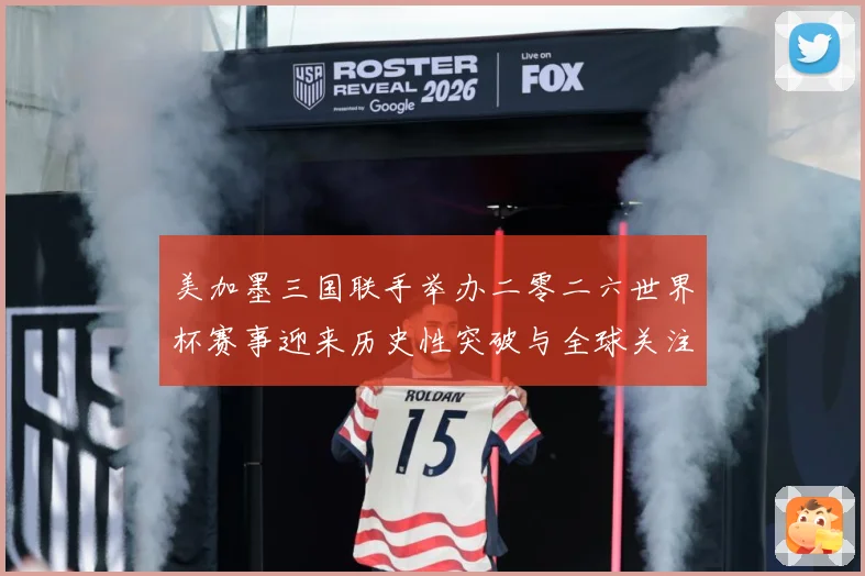 美加墨三国联手举办二零二六世界杯赛事迎来历史性突破与全球关注赛事前瞻