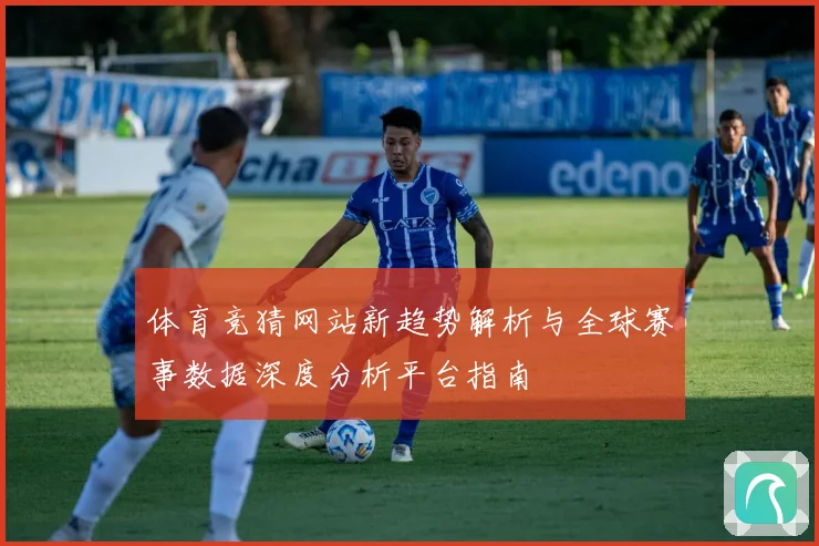 体育竞猜网站新趋势解析与全球赛事数据深度分析平台指南