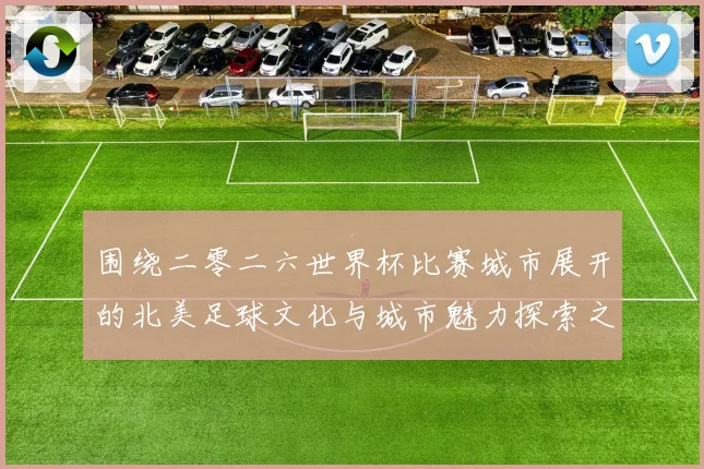 围绕二零二六世界杯比赛城市展开的北美足球文化与城市魅力探索之旅指南