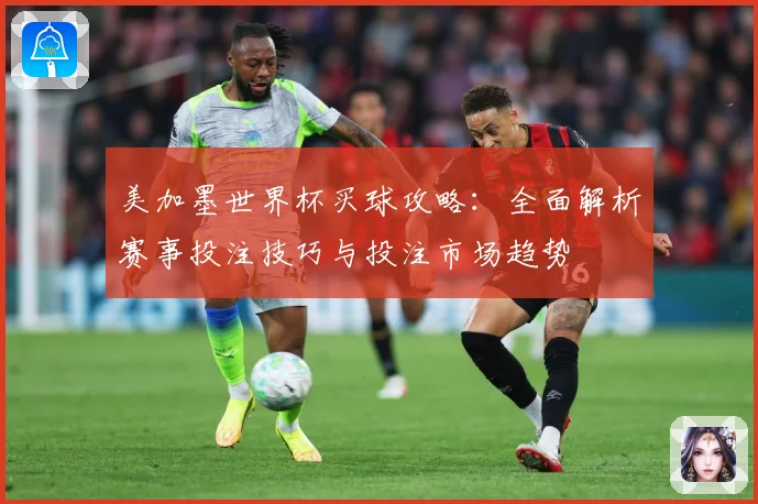 美加墨世界杯买球攻略：全面解析赛事投注技巧与投注市场趋势