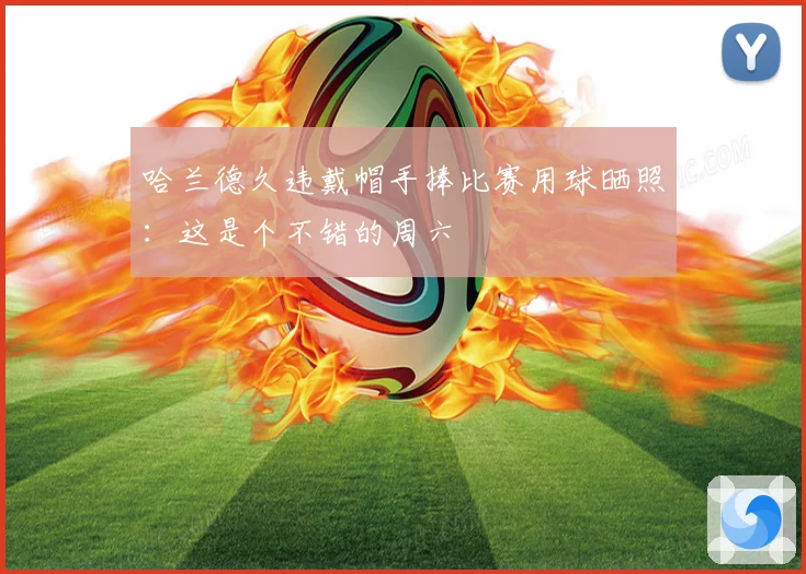 哈兰德久违戴帽手捧比赛用球晒照：这是个不错的周六
