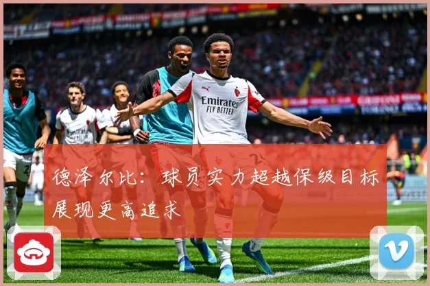 德泽尔比：球员实力超越保级目标展现更高追求