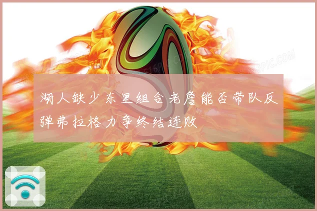 湖人缺少东里组合老詹能否带队反弹弗拉格力争终结连败