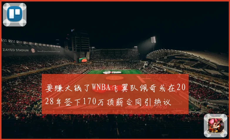 要赚大钱了WNBA飞翼队佩奇或在2028年签下170万顶薪合同引热议