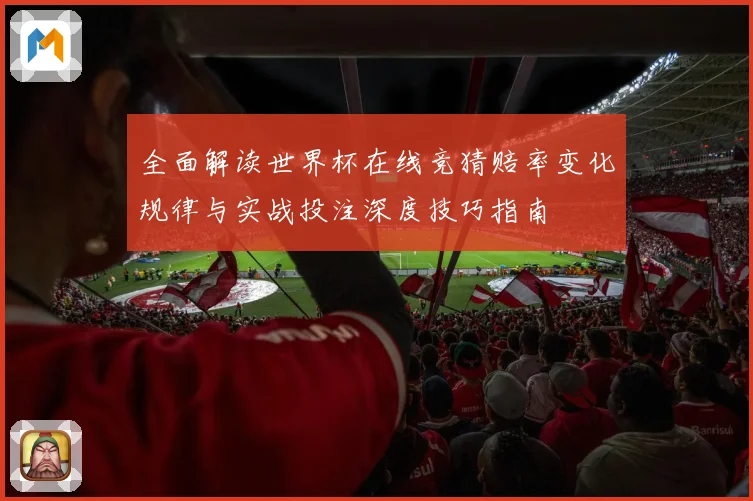 全面解读世界杯在线竞猜赔率变化规律与实战投注深度技巧指南
