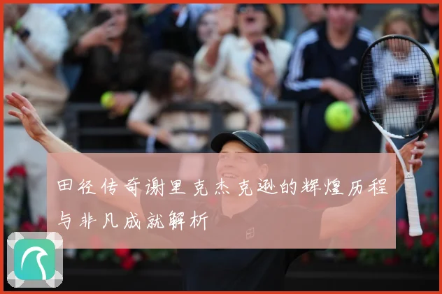 田径传奇谢里克杰克逊的辉煌历程与非凡成就解析