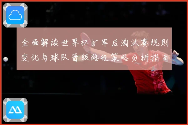 全面解读世界杯扩军后淘汰赛规则变化与球队晋级路径策略分析指南
