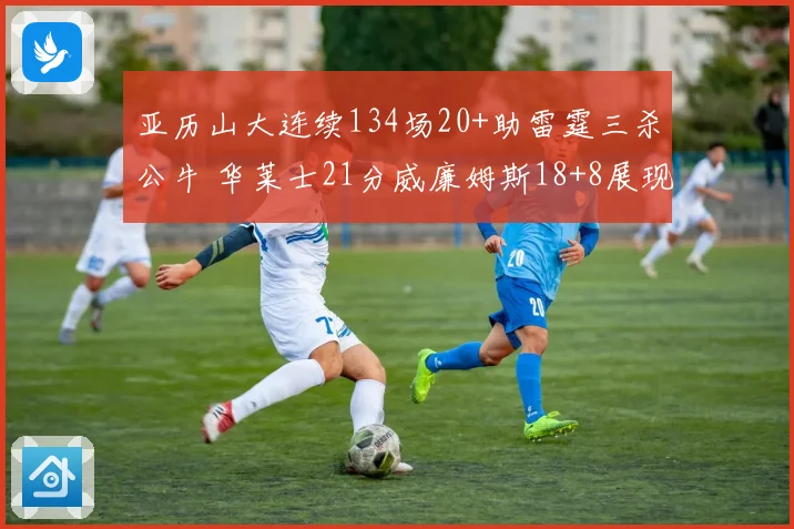 亚历山大连续134场20+助雷霆三杀公牛 华莱士21分威廉姆斯18+8展现全能