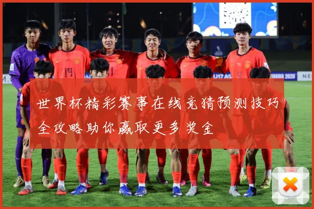 世界杯精彩赛事在线竞猜预测技巧全攻略助你赢取更多奖金