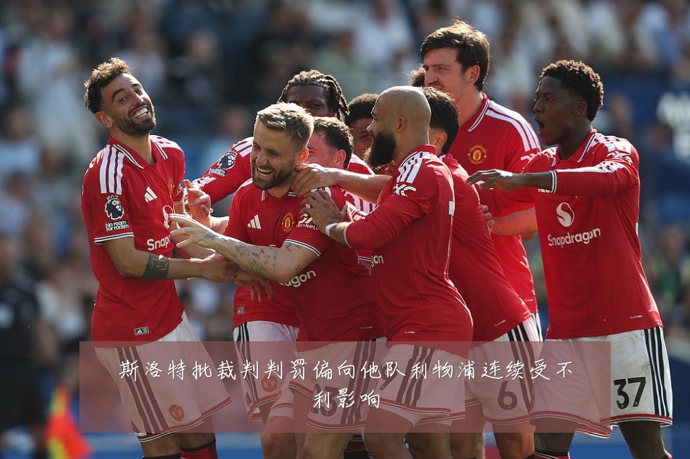 斯洛特批裁判判罚偏向他队利物浦连续受不利影响
