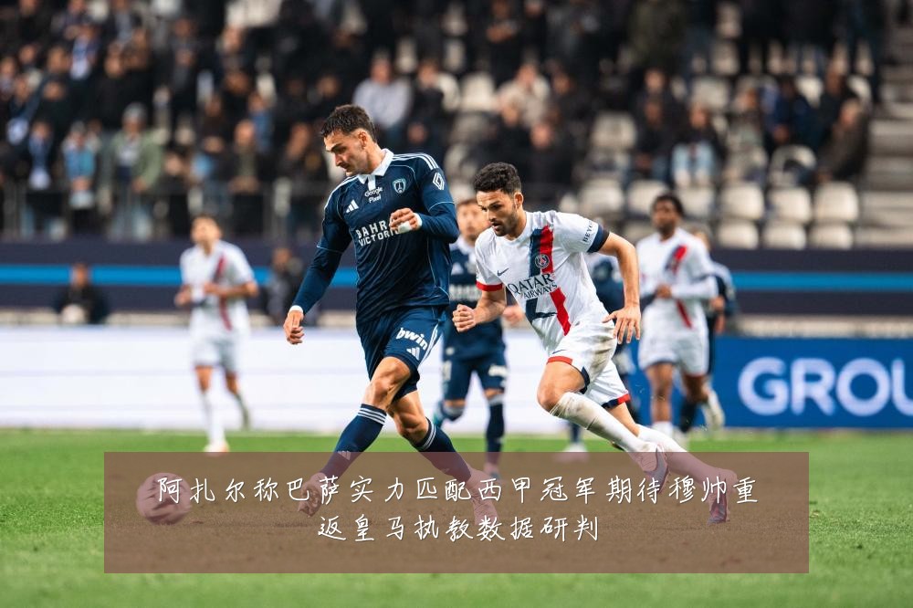 阿扎尔称巴萨实力匹配西甲冠军期待穆帅重返皇马执教数据研判