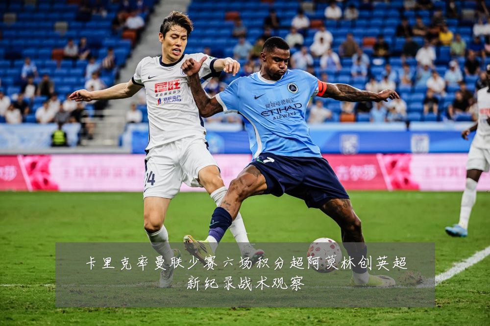 卡里克率曼联少赛六场积分超阿莫林创英超新纪录战术观察