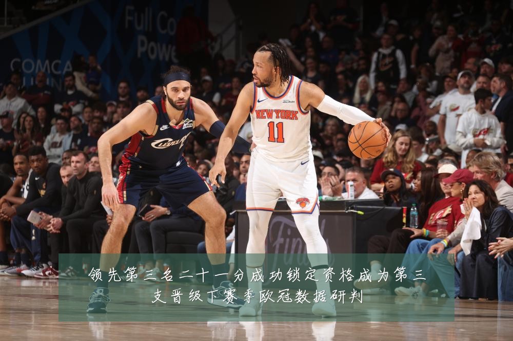 领先第三名二十一分成功锁定资格成为第三支晋级下赛季欧冠数据研判