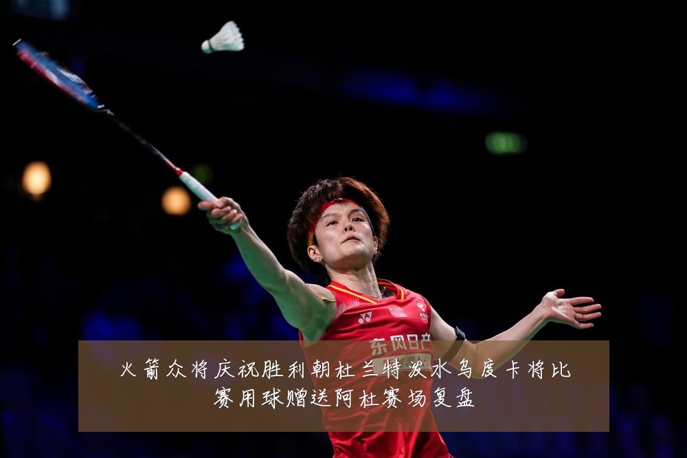 火箭众将庆祝胜利朝杜兰特泼水乌度卡将比赛用球赠送阿杜赛场复盘