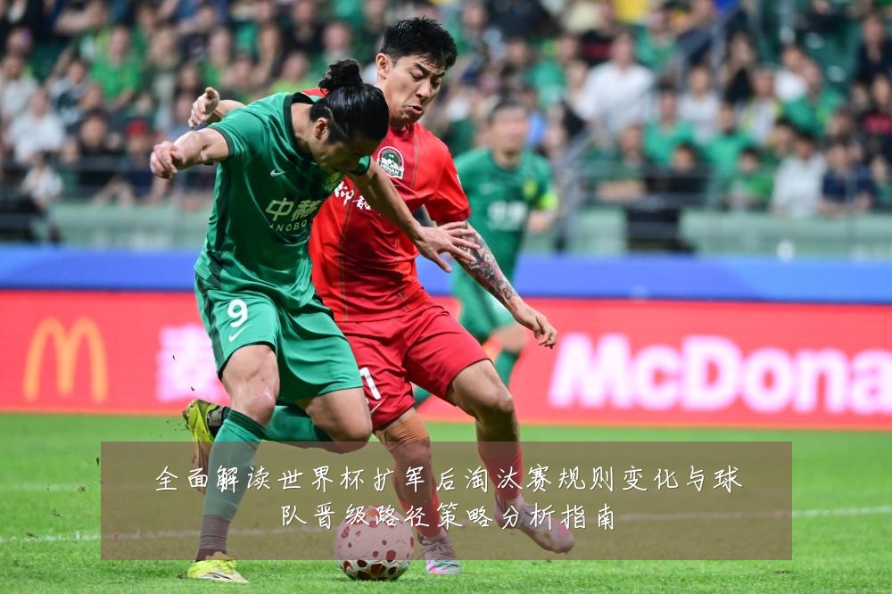 全面解读世界杯扩军后淘汰赛规则变化与球队晋级路径策略分析指南